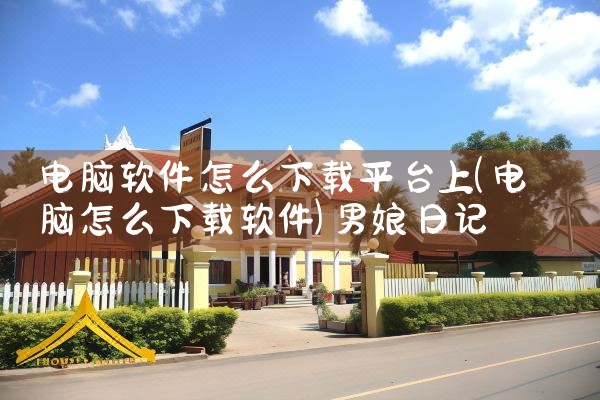 电脑软件怎么下载平台上|男娘日记