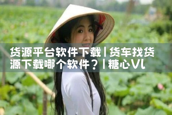 货源平台软件下载|糖心Vlog入口