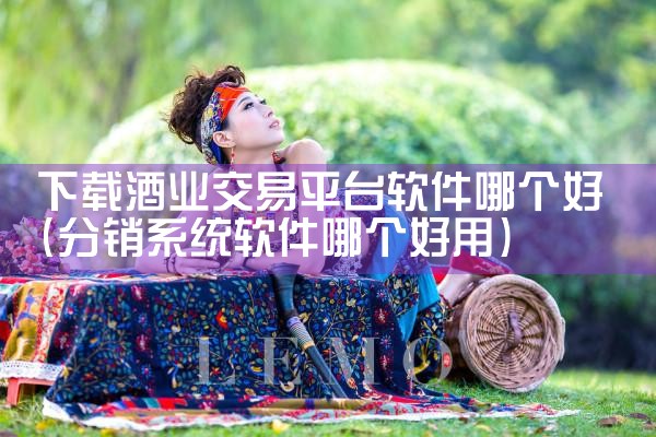 下载酒业交易平台软件哪个好