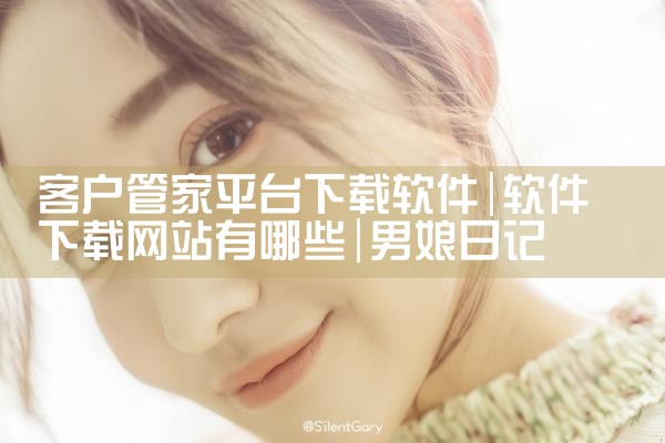 客户管家平台下载软件|男娘日记