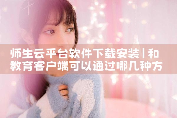 师生云平台软件下载安装|糖心Vlog入口