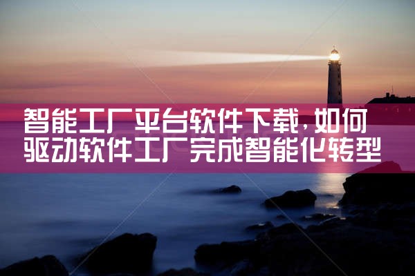 智能工厂平台软件下载|糖心Vlog入口