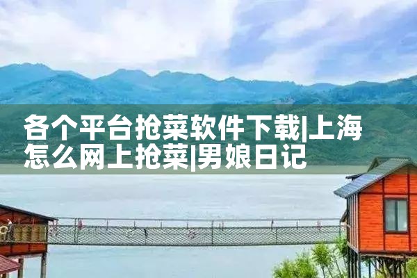 各个平台抢菜软件下载|男娘日记